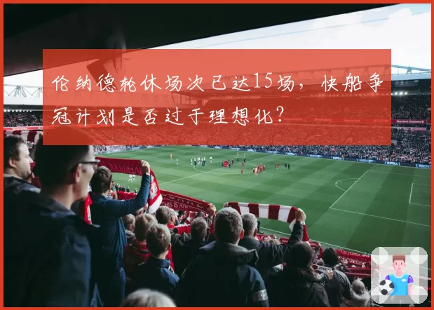伦纳德轮休场次已达15场，快船争冠计划是否过于理想化？