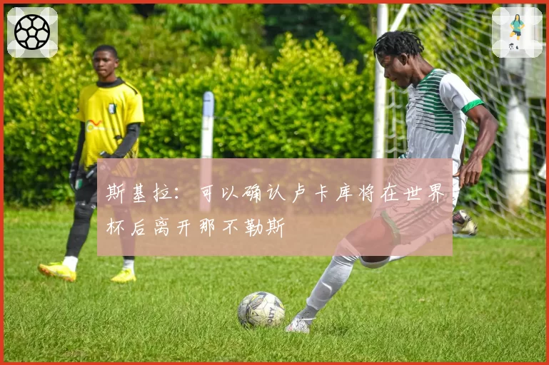 斯基拉：可以确认卢卡库将在世界杯后离开那不勒斯