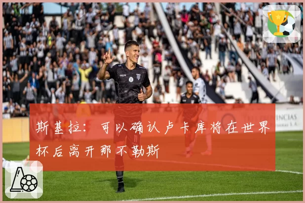 斯基拉：可以确认卢卡库将在世界杯后离开那不勒斯