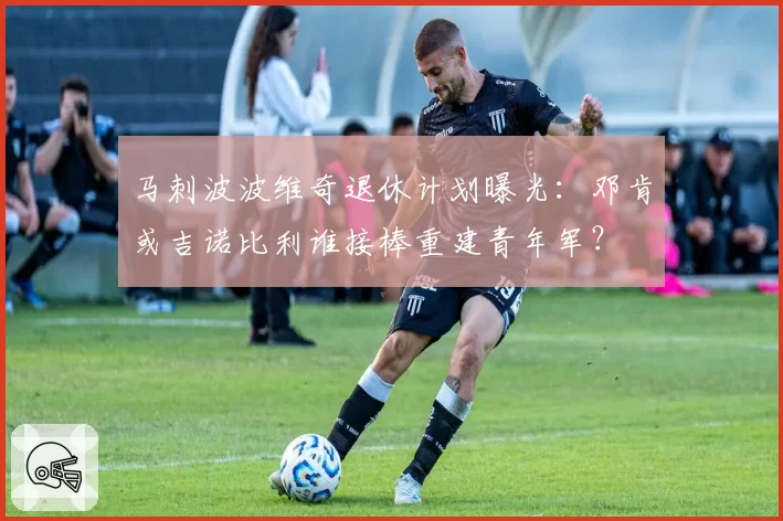 马刺波波维奇退休计划曝光:邓肯或吉诺比利谁接棒重建青年军?