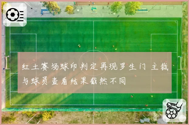 红土赛场球印判定再现罗生门 主裁与球员查看结果截然不同