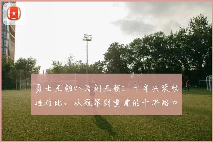 勇士王朝vs马刺王朝：十年兴衰轨迹对比，从冠军到重建的十字路口